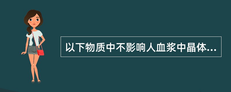 以下物质中不影响人血浆中晶体渗透压的是