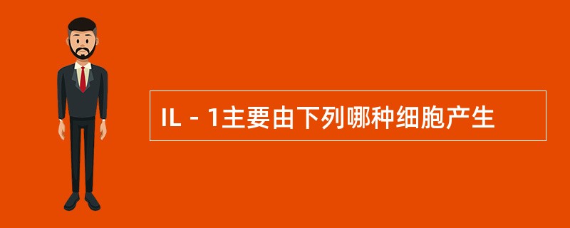 IL－1主要由下列哪种细胞产生