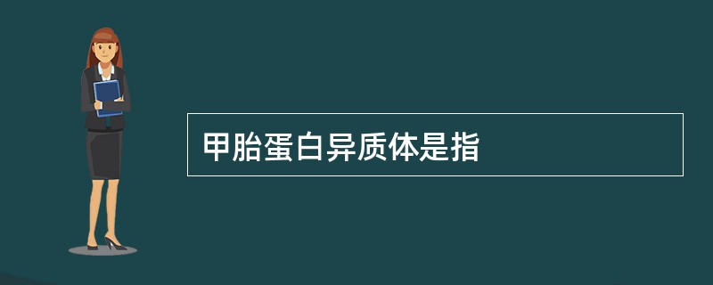 甲胎蛋白异质体是指