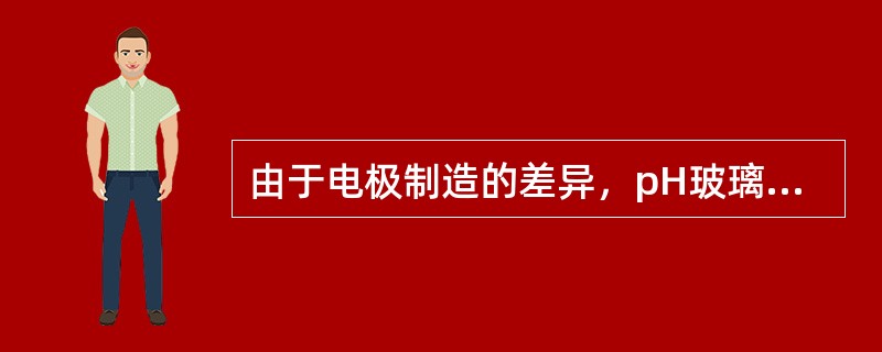 由于电极制造的差异，pH玻璃电极使用时常用于进行校正的溶液是