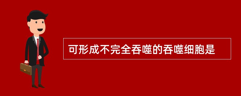 可形成不完全吞噬的吞噬细胞是