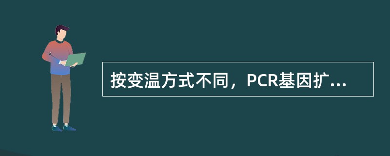 按变温方式不同，PCR基因扩增仪可分为