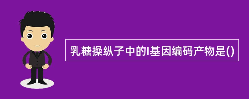 乳糖操纵子中的I基因编码产物是()