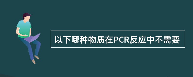 以下哪种物质在PCR反应中不需要