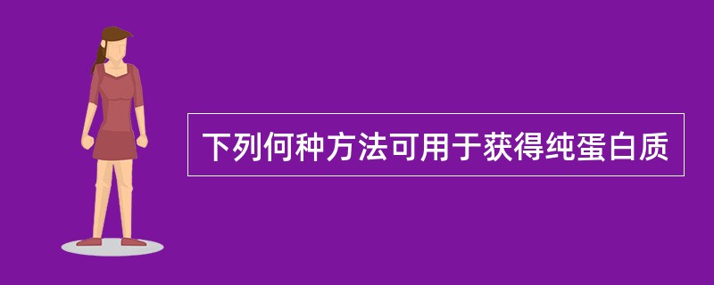 下列何种方法可用于获得纯蛋白质