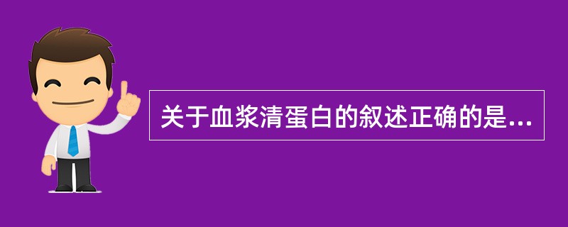 关于血浆清蛋白的叙述正确的是（）