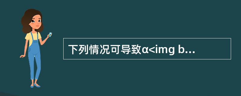 下列情况可导致α<img border="0" style="width: 10px; height: 16px;" src="https://