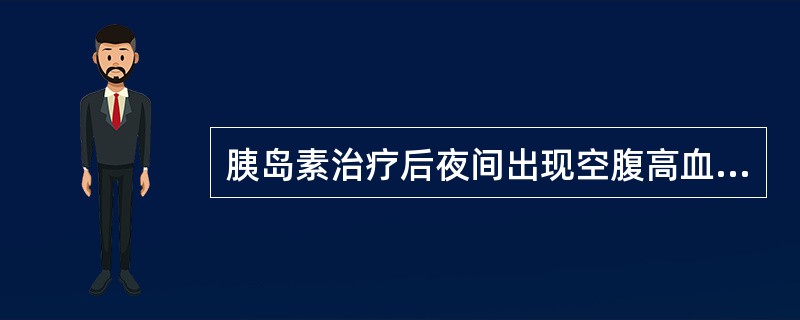 胰岛素治疗后夜间出现空腹高血糖的原因（）