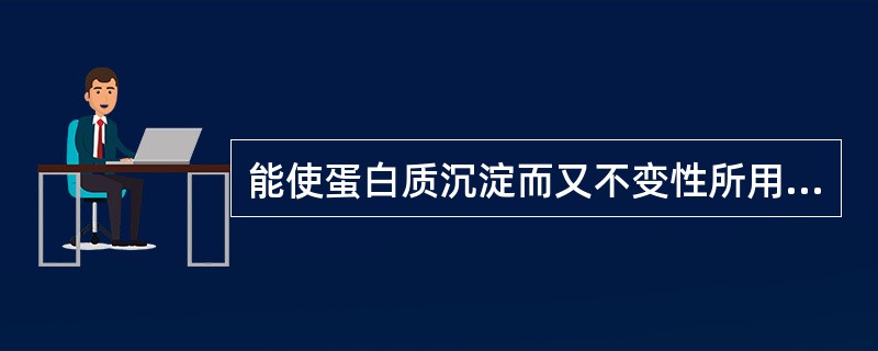 能使蛋白质沉淀而又不变性所用的沉淀剂和温度条件是