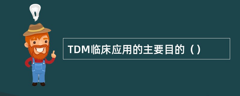 TDM临床应用的主要目的（）