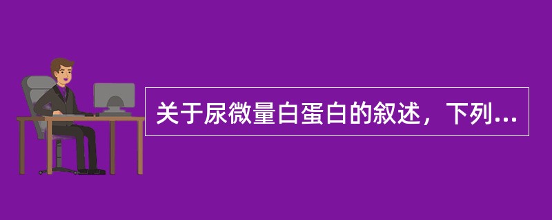 关于尿微量白蛋白的叙述，下列错误的是