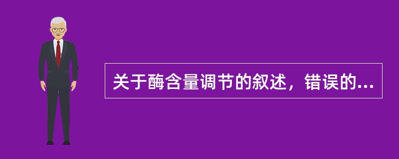 关于酶含量调节的叙述，错误的是()