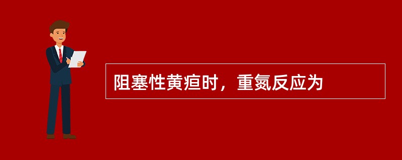 阻塞性黄疸时，重氮反应为