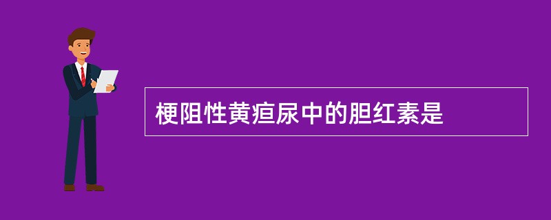 梗阻性黄疸尿中的胆红素是