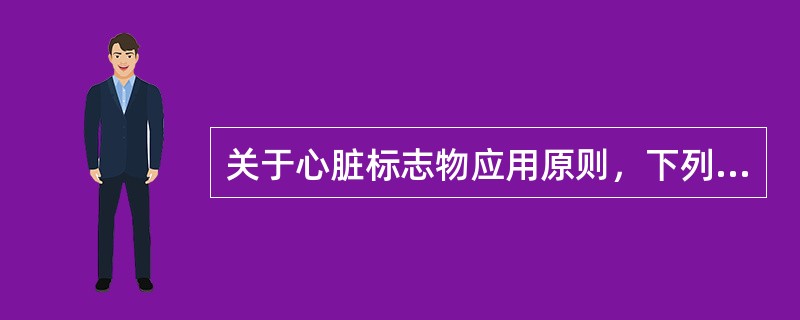 关于心脏标志物应用原则，下列哪项说法不正确（）