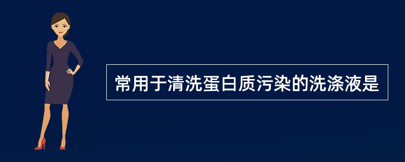 常用于清洗蛋白质污染的洗涤液是