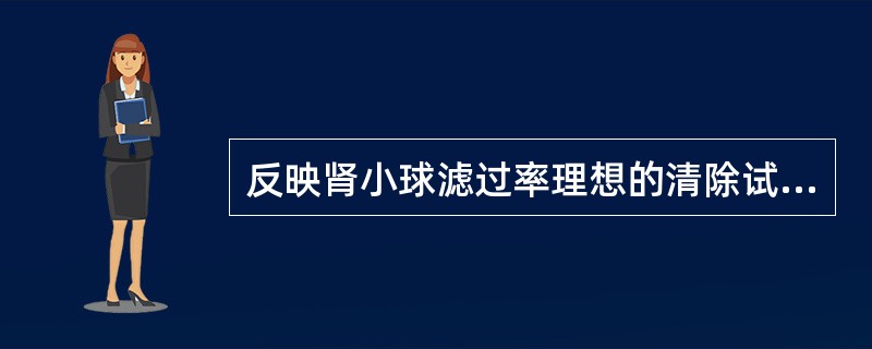 反映肾小球滤过率理想的清除试验是