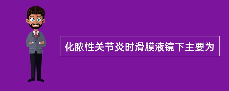 化脓性关节炎时滑膜液镜下主要为