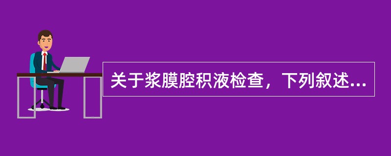 关于浆膜腔积液检查，下列叙述错误的是