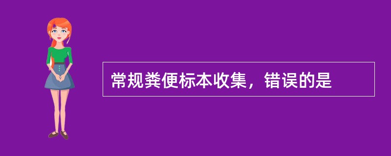 常规粪便标本收集，错误的是