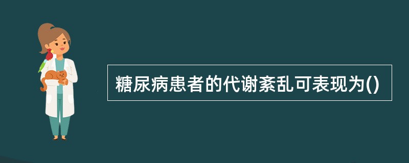 糖尿病患者的代谢紊乱可表现为()