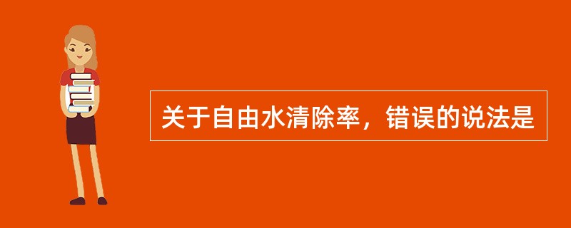 关于自由水清除率，错误的说法是