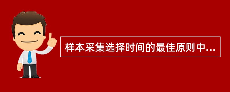 样本采集选择时间的最佳原则中，不正确的是