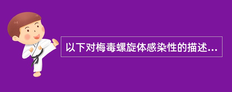 以下对梅毒螺旋体感染性的描述错误的是