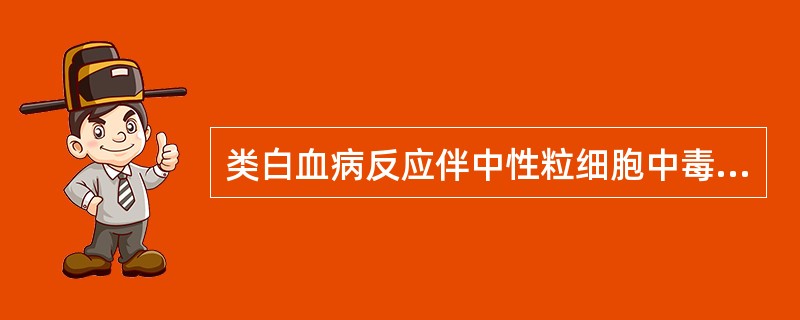 类白血病反应伴中性粒细胞中毒性改变，最常见于