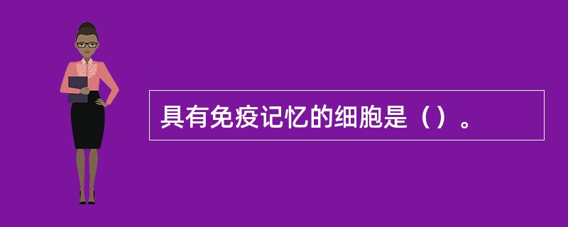 具有免疫记忆的细胞是（）。