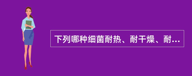 下列哪种细菌耐热、耐干燥、耐高盐，对外界理化因素抵抗力最强