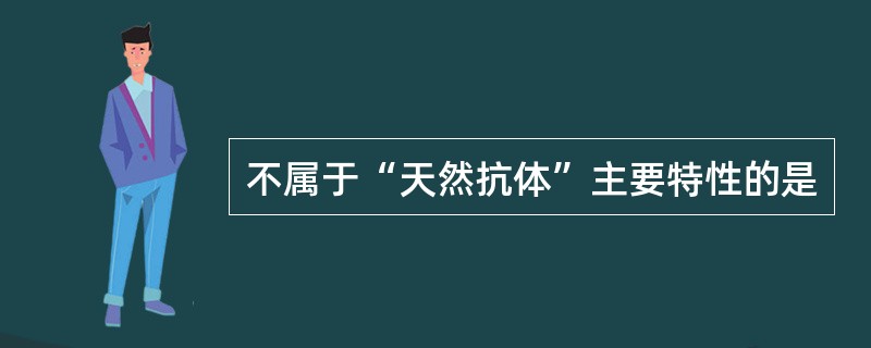 不属于“天然抗体”主要特性的是