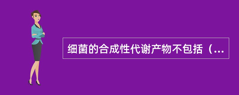 细菌的合成性代谢产物不包括（）。