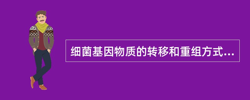 细菌基因物质的转移和重组方式包括（）。