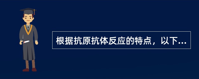 根据抗原抗体反应的特点，以下哪种说法是正确的（）。