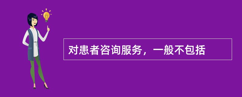 对患者咨询服务，一般不包括