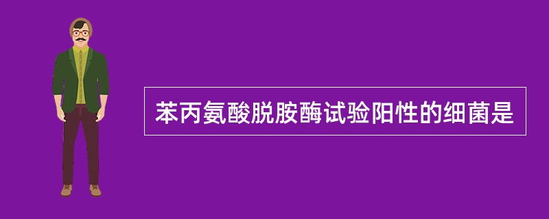 苯丙氨酸脱胺酶试验阳性的细菌是