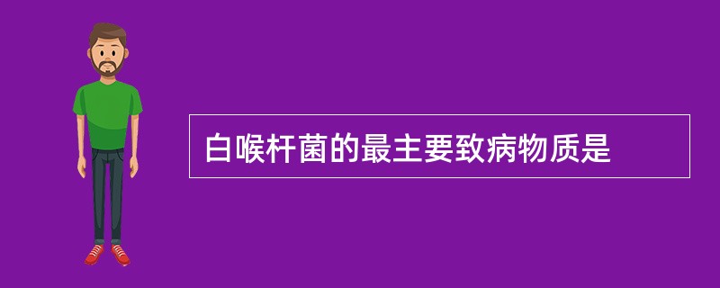 白喉杆菌的最主要致病物质是