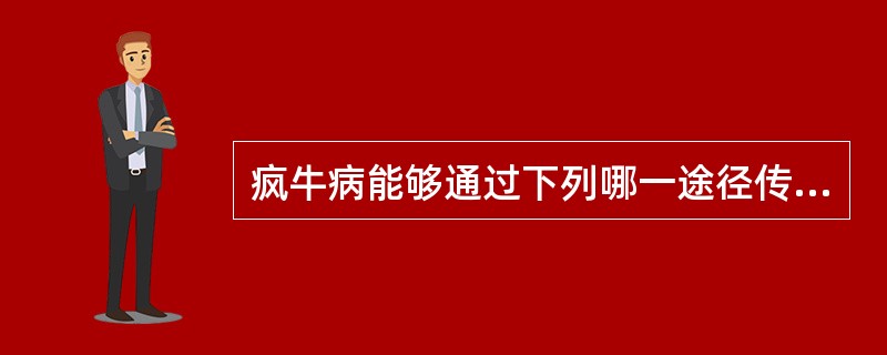 疯牛病能够通过下列哪一途径传染给人（）。