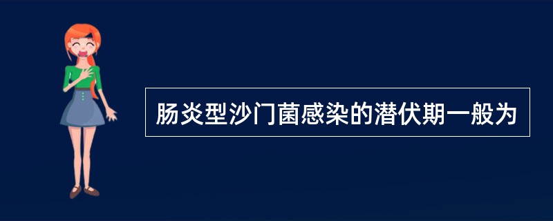 肠炎型沙门菌感染的潜伏期一般为