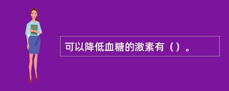 可以降低血糖的激素有（）。