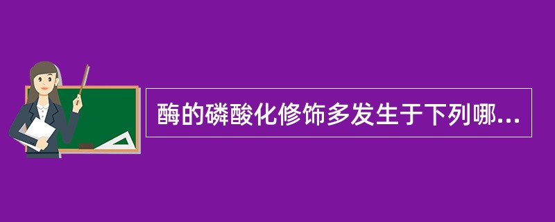 酶的磷酸化修饰多发生于下列哪种氨基酸的R基团()