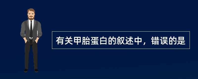 有关甲胎蛋白的叙述中，错误的是