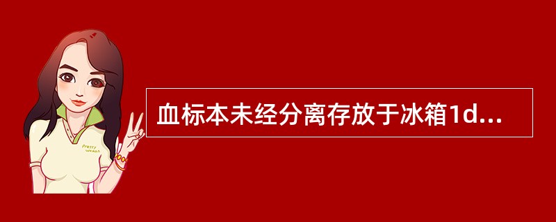 血标本未经分离存放于冰箱1d后测定，可造成临床有意义的改变是