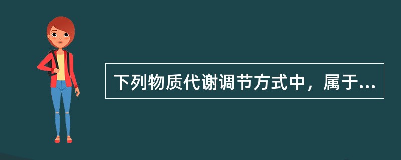 下列物质代谢调节方式中，属于快速调节的是()