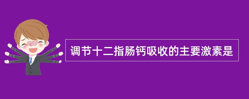 调节十二指肠钙吸收的主要激素是