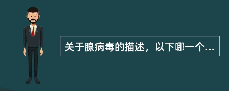 关于腺病毒的描述，以下哪一个是错误的