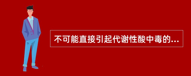 不可能直接引起代谢性酸中毒的疾病是