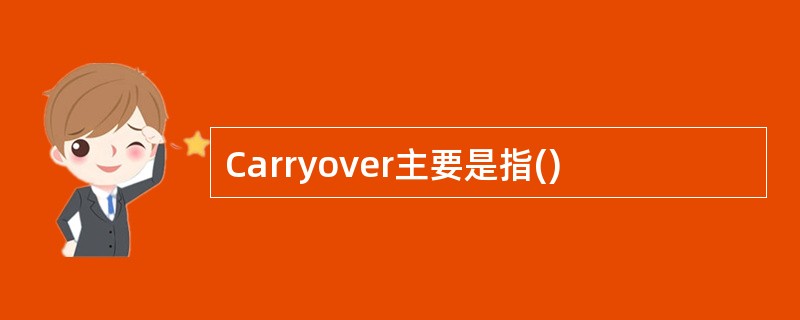 Carryover主要是指()
