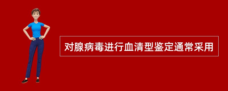 对腺病毒进行血清型鉴定通常采用